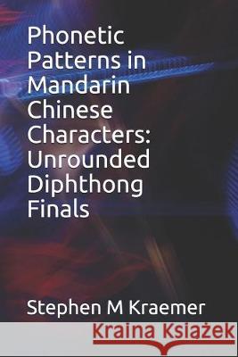 Phonetic Patterns in Mandarin Chinese Characters: Unrounded Diphthong Finals Stephen M. Kraemer 9781688266636 Independently Published - książka
