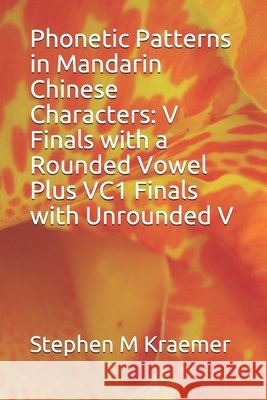 Phonetic Patterns in Mandarin Chinese Characters: V Finals with a Rounded Vowel Plus VC1 Finals with Unrounded V Stephen M. Kraemer 9781678699482 Independently Published - książka