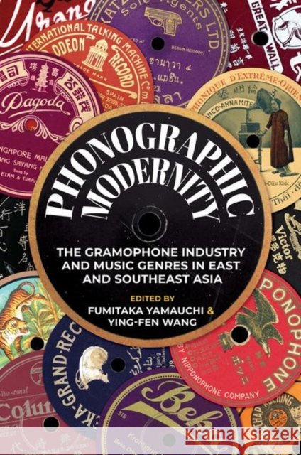 Phonographic Modernity: The Gramophone Industry and Music Genres in East and Southeast Asia Fumitaka Yamauchi Ying-Fen Wang Ying-Fen Wang 9780252046124 University of Illinois Press - książka