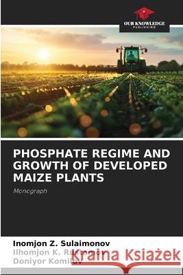 PHOSPHATE REGIME AND GROWTH OF DEVELOPED MAIZE PLANTS Sulaimonov, Inomjon Z., Rustamov, Ilhomjon K., Komilov, Doniyor 9786208704933 Our Knowledge Publishing - książka