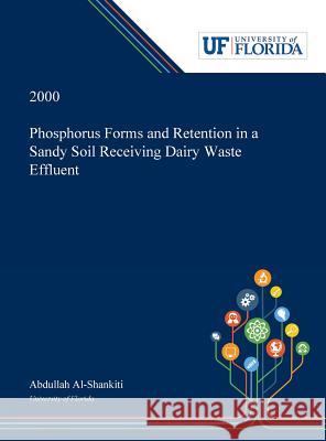 Phosphorus Forms and Retention in a Sandy Soil Receiving Dairy Waste Effluent Abdullah Al-Shankiti 9780530004419 Dissertation Discovery Company - książka