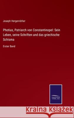 Photius, Patriarch von Constantinopel: Sein Leben, seine Schriften und das griechische Schisma: Erster Band Hergenr 9783752538618 Salzwasser-Verlag Gmbh - książka