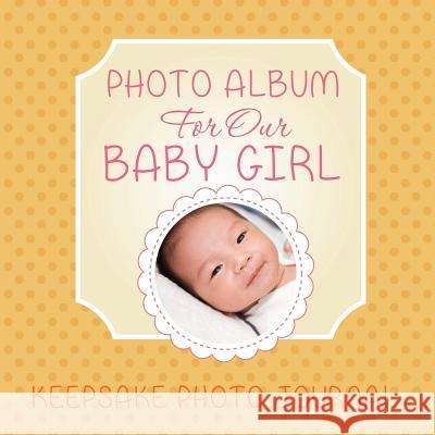 Photo Album for Our Baby Girl: Keepsake Photo Journal Speedy Publishing LLC   9781630229979 Speedy Publishing LLC - książka