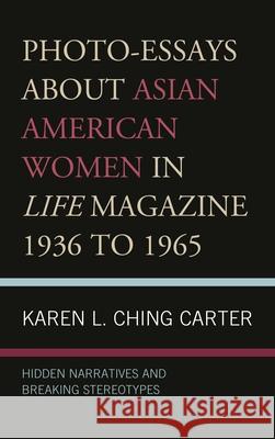 Photo-Essays about Asian American Women in Life Magazine 1936 to 1965: Hidden Narratives and Breaking Stereotypes Karen L. Ching Carter   9781793613073 Lexington Books - książka
