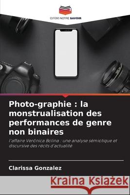 Photo-graphie : la monstrualisation des performances de genre non binaires González, Clarissa 9786206836070 Editions Notre Savoir - książka