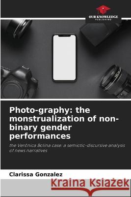 Photo-graphy: the monstrualization of non-binary gender performances González, Clarissa 9786206836100 Our Knowledge Publishing - książka