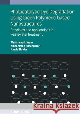 Photocatalytic Dye Degradation Using Green Polymeric-Based Nanostructures: Principles and applications in wastewater treatment Muhammad Ikram (University of Lahore) Muhammad Ahsaan Bari (University of Laho Junaid Haider (Tianjin Institute of Indu 9780750355155 Institute of Physics Publishing - książka