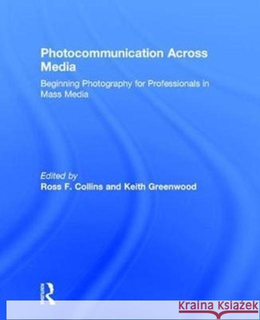 Photocommunication Across Media: Beginning Photography for Professionals in Mass Media Ross Collins Keith Greenwood 9781138121560 Focal Press - książka