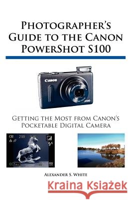 Photographer's Guide to the Canon PowerShot S100 Alexander S White 9781937986025 White Knight Press - książka