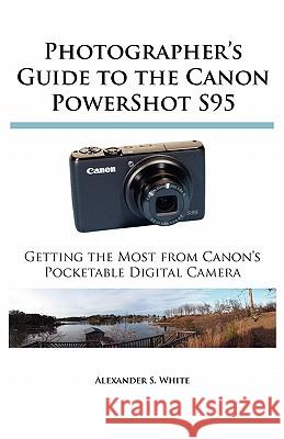 Photographer's Guide to the Canon PowerShot S95: Getting the Most from Canon's Pocketable Digital Camera Alexander S. White 9780964987562 White Knight Press - książka