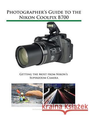 Photographer's Guide to the Nikon Coolpix B700: Getting the Most from Nikon's Superzoom Camera Alexander S White 9781937986568 White Knight Press - książka