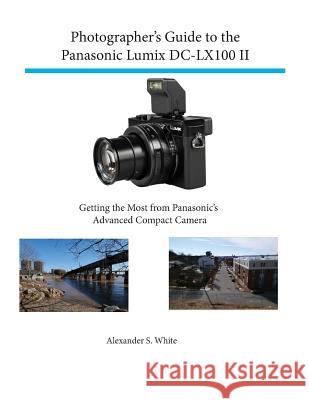 Photographer's Guide to the Panasonic Lumix Dc-Lx100 II Alexander White 9781937986780 White Knight Press - książka