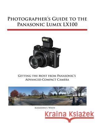 Photographer's Guide to the Panasonic Lumix LX100 White, Alexander S. 9781937986452 White Knight Press - książka