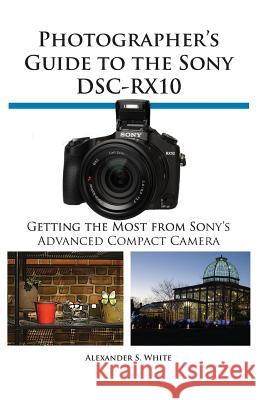 Photographer's Guide to the Sony Dsc-Rx10 Alexander S White 9781937986223 White Knight Press - książka