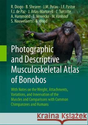 Photographic and Descriptive Musculoskeletal Atlas of Bonobos: With Notes on the Weight, Attachments, Variations, and Innervation of the Muscles and C Diogo, Rui 9783319541051 Springer - książka