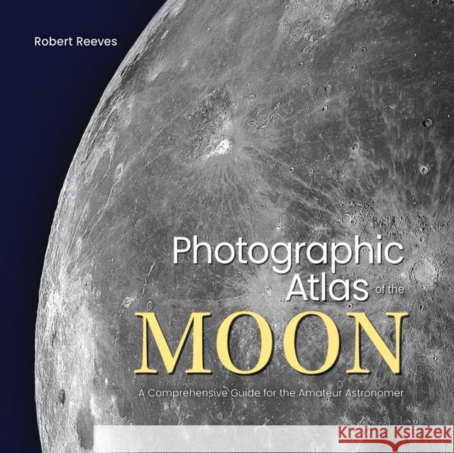 Photographic Atlas of the Moon: A Comprehensive Guide for the Amateur Astronomer Robert Reeves 9780228104988 Firefly Books - książka