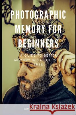 Photographic Memory for Beginners: A Guide to Better Memory in 24 Hours or Less Crystal Stevens 9781799293927 Independently Published - książka