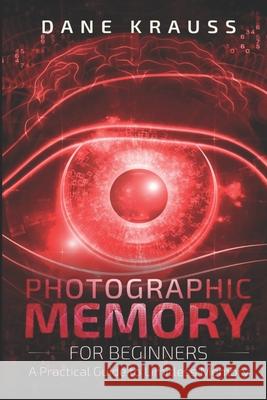 Photographic Memory for Beginners: A Practical Guide to Limitless Memory Dane Krauss 9781731433855 Independently Published - książka