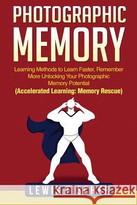 Photographic Memory: Learning Methods to Learn Faster, Remember More Unlocking Your Photographic Memory Potential (Accelerated Learning: Me Lewis Fischer 9781985223004 Createspace Independent Publishing Platform - książka