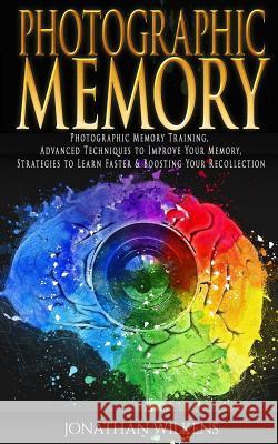 Photographic Memory: Photographic Memory Training, Advanced Techniques to Improve Your Memory & Strategies to Learn Faster Jonathan Wilkens 9781978296343 Createspace Independent Publishing Platform - książka