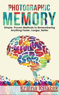 Photographic Memory: Simple, Proven Methods to Remembering Anything Faster, Longer, Better Ryan James 9781974411344 Createspace Independent Publishing Platform - książka
