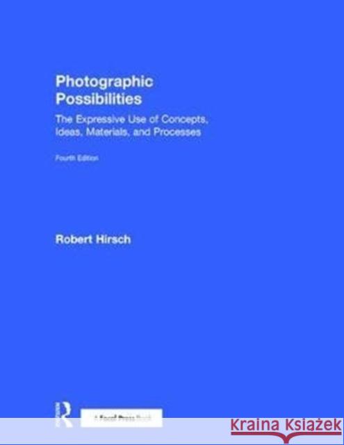 Photographic Possibilities: The Expressive Use of Concepts, Ideas, Materials, and Processes Robert Hirsch 9781138213326 Focal Press - książka