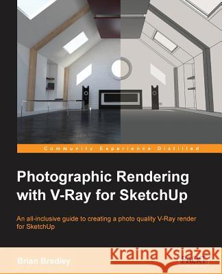 Photographic Rendering with V-Ray for SketchUp: Turn your 3D modeling into photographic realism with this superb guide for SketchUp users. Through con Bradley, Brian 9781849693226 Packt Publishing - książka