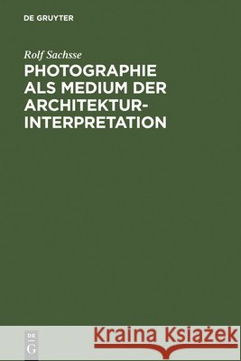 Photographie als Medium der Architekturinterpretation : Studien zur Geschichte der deutschen Architekturphotographie im 20. Jahrhundert Rolf Sachsse 9783598105647 K. G. Saur - książka