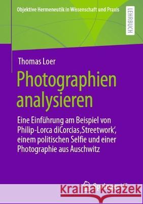 Photographien Analysieren: Eine Einführung Am Beispiel Von Philip-Lorca Dicorcias 'Streetwork', Einem Politischen Selfie Und Einer Photographie A Loer, Thomas 9783658392222 Springer vs - książka