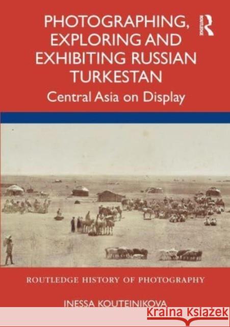 Photographing, Exploring and Exhibiting Russian Turkestan: Central Asia on Display Kouteinikova, Inessa 9780367564162 Taylor & Francis Ltd - książka