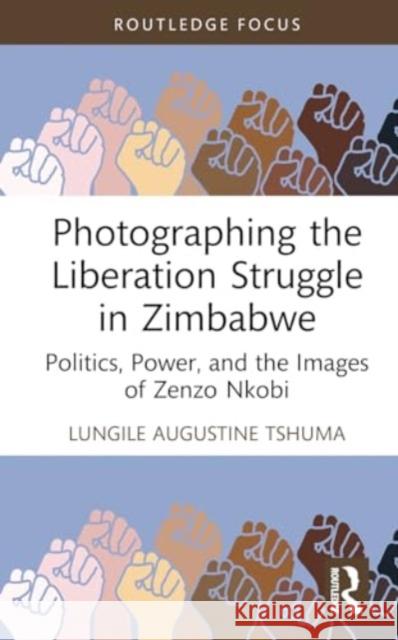 Photographing the Liberation Struggle in Zimbabwe: Politics, Power, and the Images of Zenzo Nkobi Lungile Augustine Tshuma 9781032621647 Routledge - książka