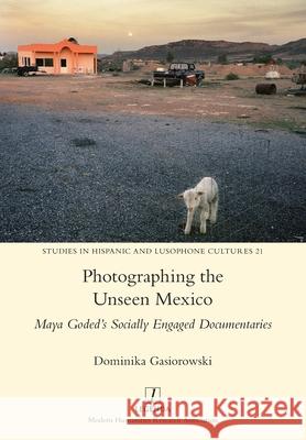 Photographing the Unseen Mexico: Maya Goded's Socially Engaged Documentaries Dominika Gasiorowski 9781781887967 Legenda - książka