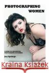 Photographing Women: A guide to the digital photography of women Springs, Joy 9781501080258 Createspace