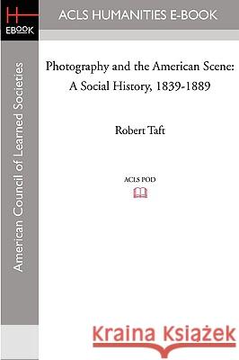 Photography and the American Scene: A Social History, 1839-1889 Robert Taft 9781597405867 ACLS History E-Book Project - książka