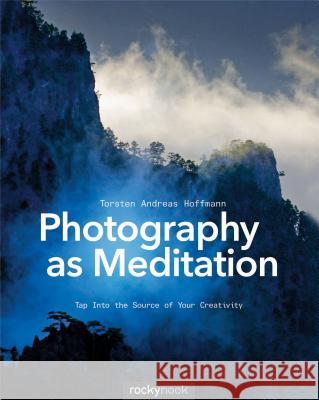 Photography as Meditation: Tap Into the Source of Your Creativity Hoffmann, Torsten Andreas 9781937538538 John Wiley & Sons - książka