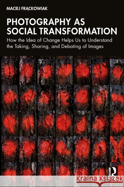 Photography as Social Transformation: How the Idea of Change Helps Us to Understand the Taking, Sharing and Debating of Images Maciej (Adam Mickiewicz University, Poland) Frackowiak 9781032592671 Routledge - książka