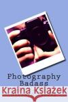 Photography Badass: Get more clients, make more money Ramsey, Richard 9781539031970 Createspace Independent Publishing Platform