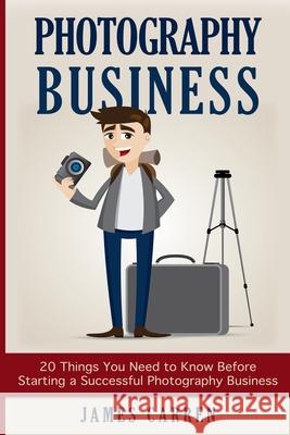Photography Business: 20 Things You Need to Know Before Starting a Successful Photography Business James Carren 9781514760130 Createspace Independent Publishing Platform - książka