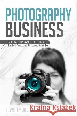 Photography Business: Special Tips and Techniques for Taking Amazing Pictures that Sell Whitmore, T. 9781537628837 Createspace Independent Publishing Platform - książka