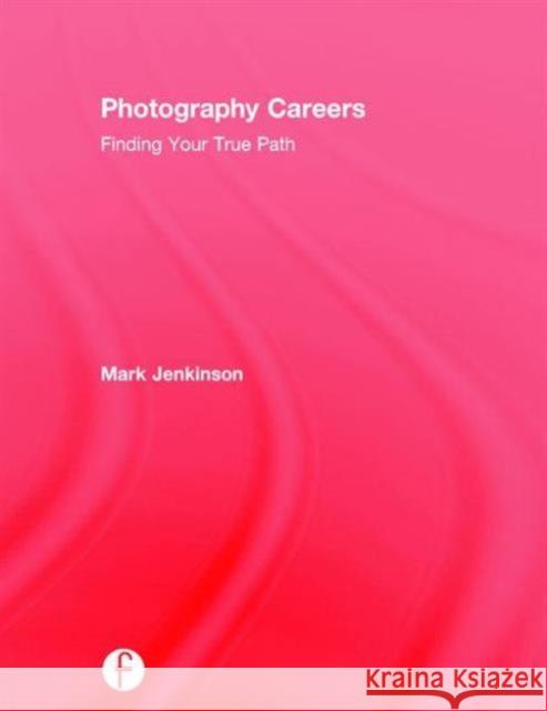 Photography Careers: Finding Your True Path Mark Jenkinson 9781138193871 Focal Press - książka
