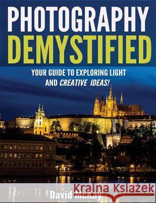 Photography Demystified: Your Guide to Exploring Light and Creative Ideas! David McKay Ally McKay Timothy Drury 9781945177361 McKay Photography Inc - książka