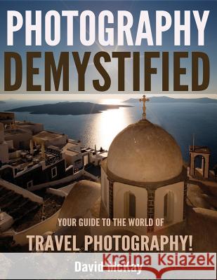 Photography Demystified: Your Guide to the World of Travel Photography David McKay Steve Scurich 9781684199112 McKay Photography Inc - książka