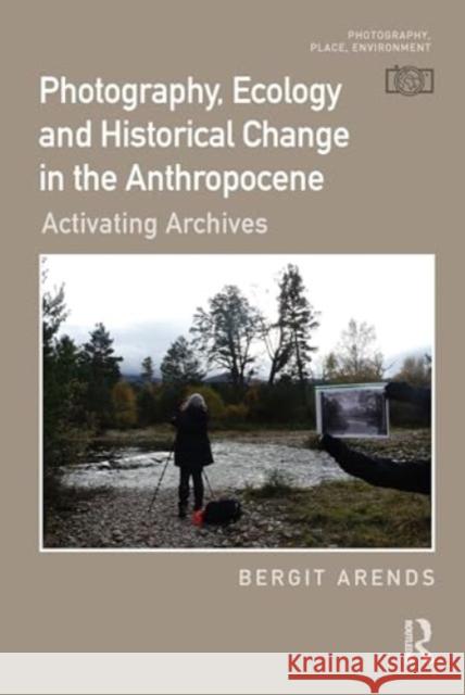 Photography, Ecology and Historical Change in the Anthropocene: Activating Archives Bergit Arends 9781032496429 Routledge - książka