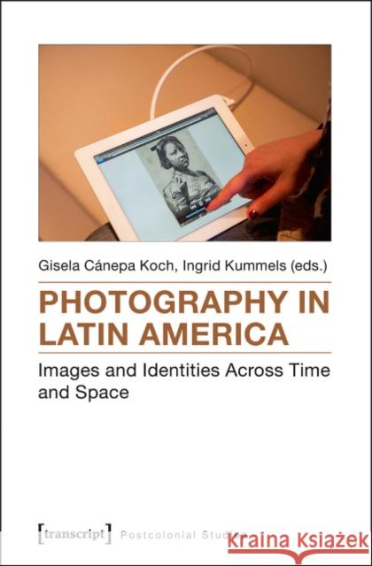 Photography in Latin America: Images and Identities Across Time and Space Cánepa Koch, Gisela 9783837633177 Transcript Verlag, Roswitha Gost, Sigrid Noke - książka