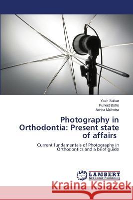 Photography in Orthodontia: Present state of affairs Salkar, Yash, Batra, Puneet, Malhotra, Abhita 9786206161547 LAP Lambert Academic Publishing - książka