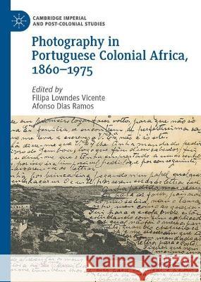 Photography in Portuguese Colonial Africa, 1860-1975 Filipa Lowndes Vicente Afonso Dias Ramos 9783031277948 Palgrave MacMillan - książka