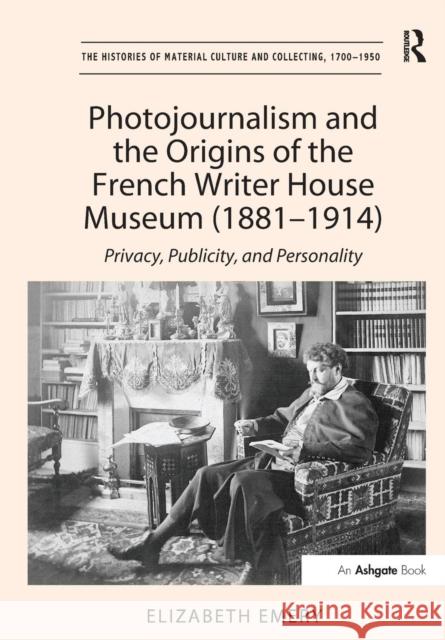 Photojournalism and the Origins of the French Writer House Museum (1881-1914): Privacy, Publicity, and Personality Elizabeth Emery 9781138251564 Routledge - książka