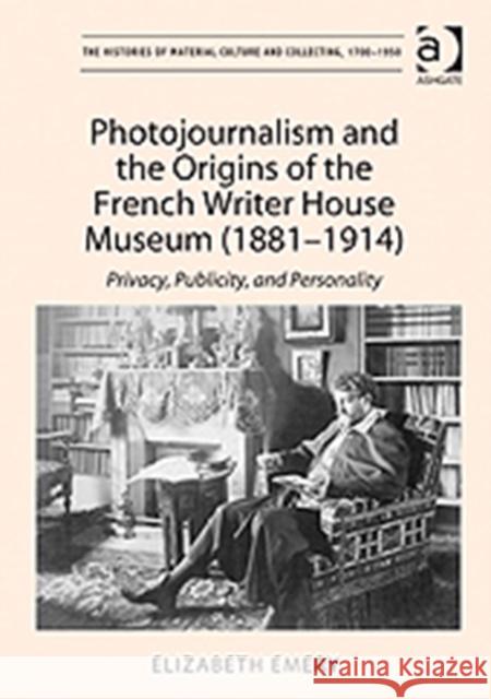 Photojournalism and the Origins of the French Writer House Museum (1881-1914): Privacy, Publicity, and Personality Emery, Elizabeth 9781409408772 Ashgate Publishing Limited - książka