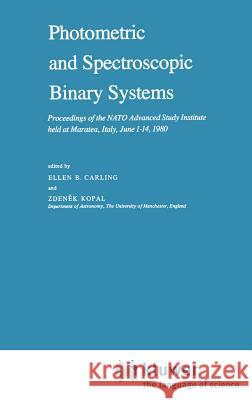 Photometric and Spectroscopic Binary Systems: Proceedings of the NATO Advanced Study Institute Held at Maratea, Italy, June 1-14, 1980 Carling, E. B. 9789027712813 Springer - książka