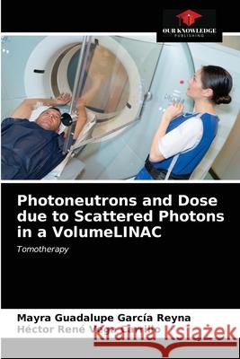 Photoneutrons and Dose due to Scattered Photons in a VolumeLINAC Mayra Guadalupe García Reyna, Héctor René Vega Carrillo 9786203271102 Our Knowledge Publishing - książka